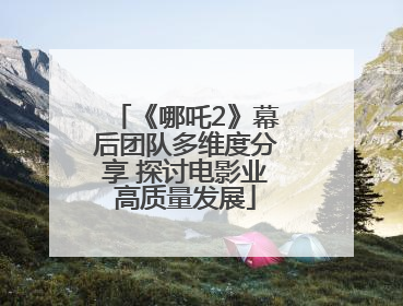 《哪吒2》幕后团队多维度分享 探讨电影业高质量发展