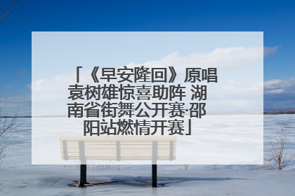 《早安隆回》原唱袁树雄惊喜助阵 湖南省街舞公开赛·邵阳站燃情开赛