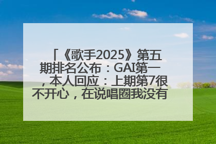 《歌手2025》第五期排名公布：GAI第一，本人回应：上期第7很不开心，在说唱圈我没有输过！卫兰淘汰