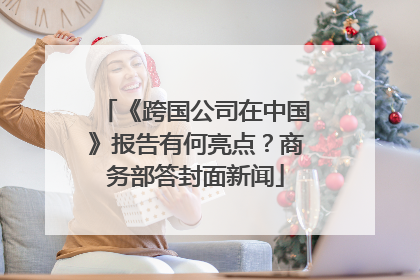 《跨国公司在中国》报告有何亮点？商务部答封面新闻
