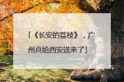 《长安的荔枝》，广州真给西安送来了