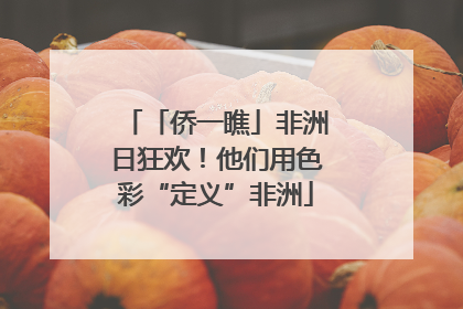 「侨一瞧」非洲日狂欢！他们用色彩“定义”非洲