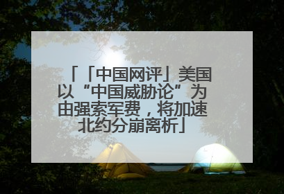 「中国网评」美国以“中国威胁论”为由强索军费，将加速北约分崩离析