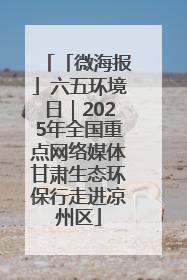 「微海报」六五环境日｜2025年全国重点网络媒体甘肃生态环保行走进凉州区