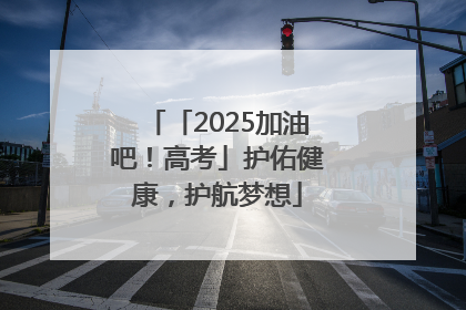 「2025加油吧！高考」护佑健康，护航梦想