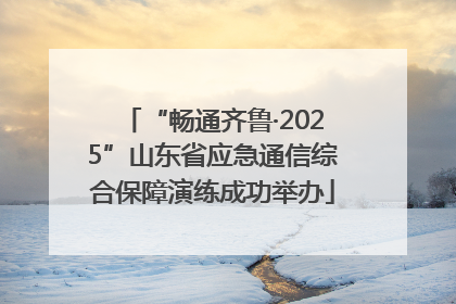 “畅通齐鲁·2025”山东省应急通信综合保障演练成功举办