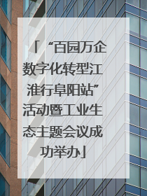 “百园万企数字化转型江淮行阜阳站”活动暨工业生态主题会议成功举办