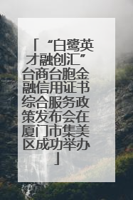 “白鹭英才融创汇”台商台胞金融信用证书综合服务政策发布会在厦门市集美区成功举办