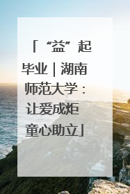 “益”起毕业｜湖南师范大学：让爱成炬 童心助立