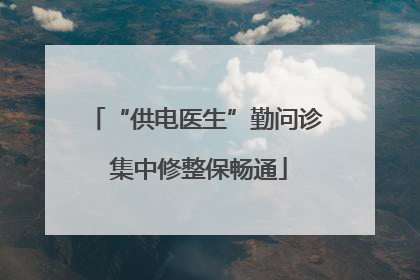 “供电医生”勤问诊 集中修整保畅通