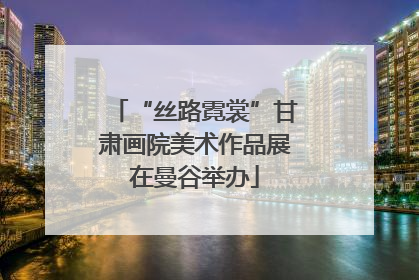 “丝路霓裳”甘肃画院美术作品展在曼谷举办