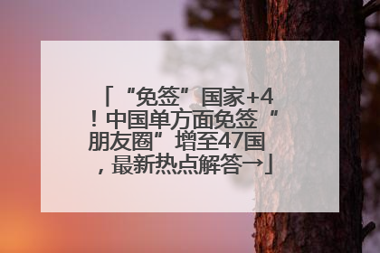 “免签”国家+4！中国单方面免签“朋友圈”增至47国，最新热点解答→