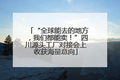 “全球能去的地方，我们都能卖！”四川源头工厂对接会上收获海量意向