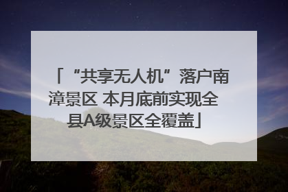“共享无人机”落户南漳景区 本月底前实现全县A级景区全覆盖