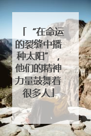 “在命运的裂缝中播种太阳”，他们的精神力量鼓舞着很多人