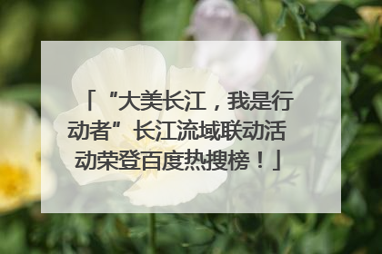 “大美长江，我是行动者”长江流域联动活动荣登百度热搜榜！