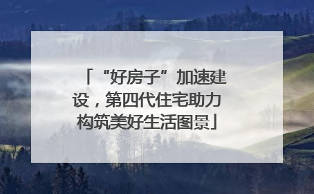 “好房子”加速建设，第四代住宅助力构筑美好生活图景