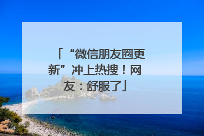 “微信朋友圈更新”冲上热搜！网友：舒服了
