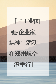 “工业图强·企业家精神”活动在郑州航空港举行