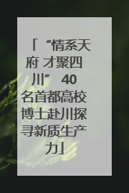 “情系天府 才聚四川” 40名首都高校博士赴川探寻新质生产力