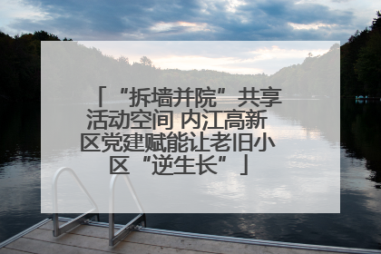 “拆墙并院”共享活动空间 内江高新区党建赋能让老旧小区“逆生长”