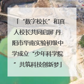 “数字校长”和真人校长共同启屏 丹阳市华南实验初级中学成立“少年科学院”共筑科技创新梦