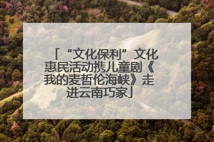 “文化保利”文化惠民活动携儿童剧《我的麦哲伦海峡》走进云南巧家