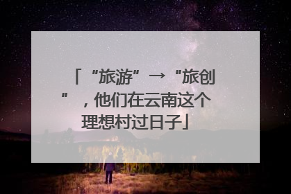 “旅游”→“旅创”，他们在云南这个理想村过日子