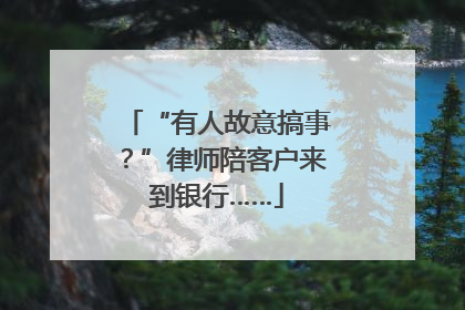 “有人故意搞事？”律师陪客户来到银行……