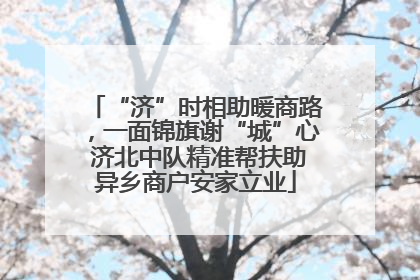 “济”时相助暖商路，一面锦旗谢“城”心 济北中队精准帮扶助异乡商户安家立业