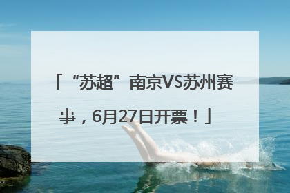 “苏超”南京VS苏州赛事，6月27日开票！