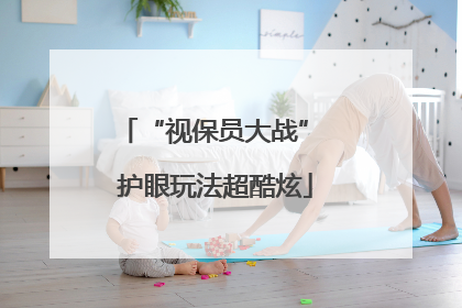 “视保员大战” 护眼玩法超酷炫