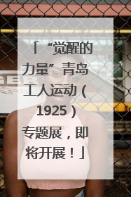 “觉醒的力量”青岛工人运动（1925）专题展，即将开展！