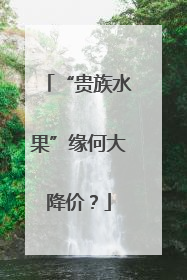 “贵族水果”缘何大降价？