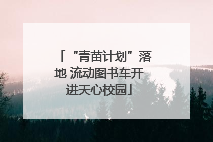 “青苗计划”落地 流动图书车开进天心校园