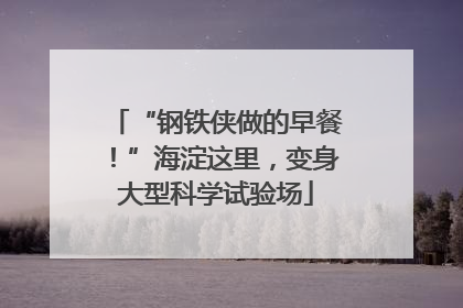 “钢铁侠做的早餐！”海淀这里，变身大型科学试验场