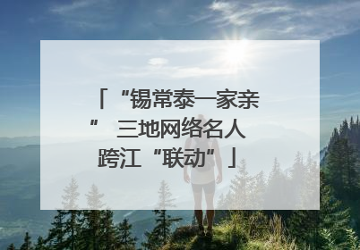 “锡常泰一家亲” 三地网络名人跨江“联动”