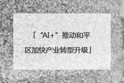 “AI+”推动和平区加快产业转型升级