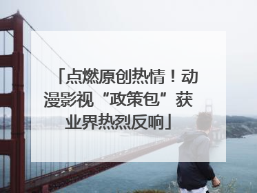点燃原创热情！动漫影视“政策包”获业界热烈反响