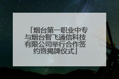 烟台第一职业中专与烟台智飞通信科技有限公司举行合作签约暨揭牌仪式
