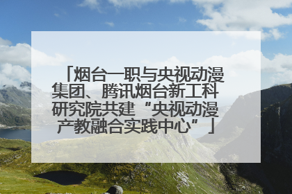 烟台一职与央视动漫集团、腾讯烟台新工科研究院共建“央视动漫产教融合实践中心”