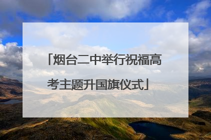 烟台二中举行祝福高考主题升国旗仪式