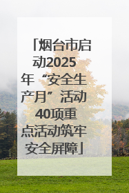 烟台市启动2025年“安全生产月”活动 40项重点活动筑牢安全屏障