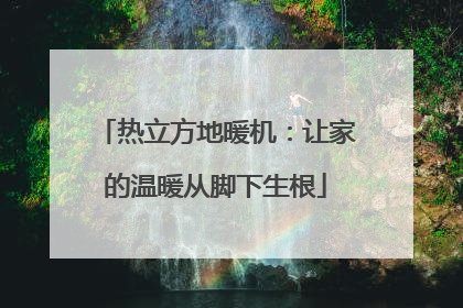 热立方地暖机：让家的温暖从脚下生根