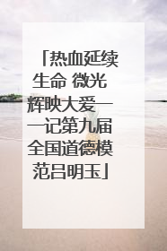 热血延续生命 微光辉映大爱一一记第九届全国道德模范吕明玉