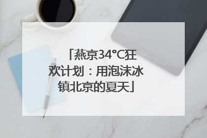 燕京34°C狂欢计划：用泡沫冰镇北京的夏天