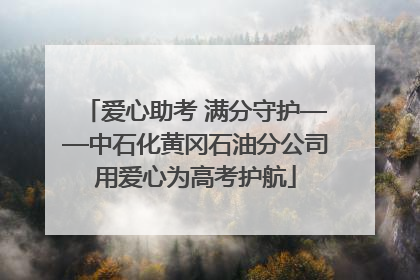 爱心助考 满分守护——中石化黄冈石油分公司用爱心为高考护航