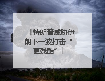 特朗普威胁伊朗下一波打击“更残酷”