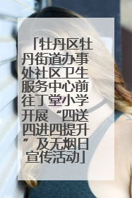 牡丹区牡丹街道办事处社区卫生服务中心前往丁堂小学开展“四送四进四提升”及无烟日宣传活动