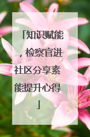 知识赋能，检察官进社区分享素能提升心得